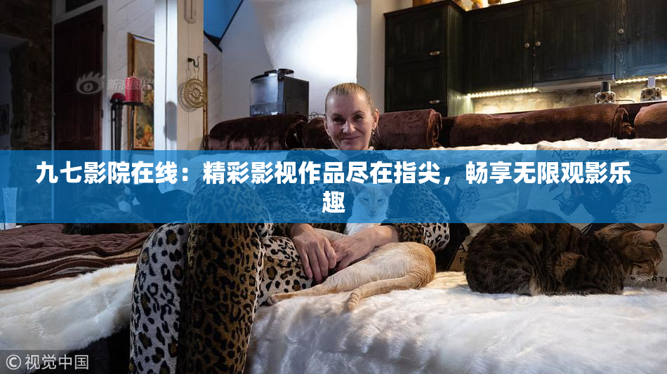 九七影院在线：精彩影视作品尽在指尖，畅享无限观影乐趣