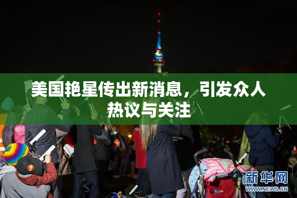 美国艳星传出新消息，引发众人热议与关注