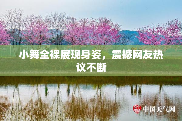 小舞全裸展现身姿，震撼网友热议不断