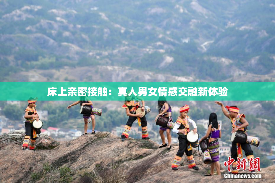 床上亲密接触：真人男女情感交融新体验
