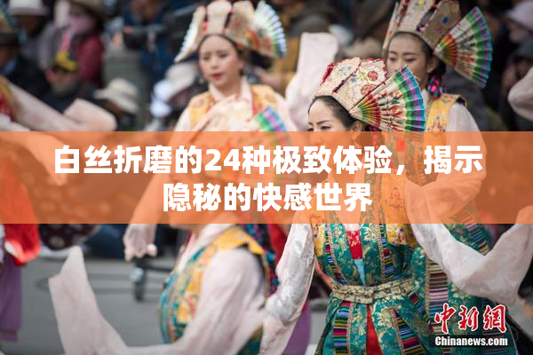 白丝折磨的24种极致体验，揭示隐秘的快感世界