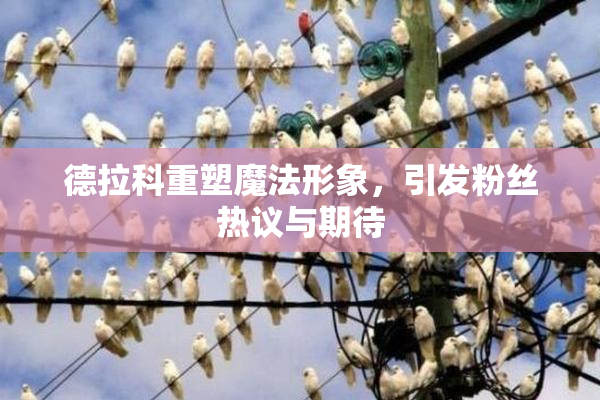 德拉科重塑魔法形象，引发粉丝热议与期待