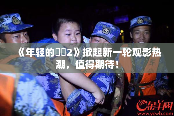 《年轻的妺妺2》掀起新一轮观影热潮，值得期待！