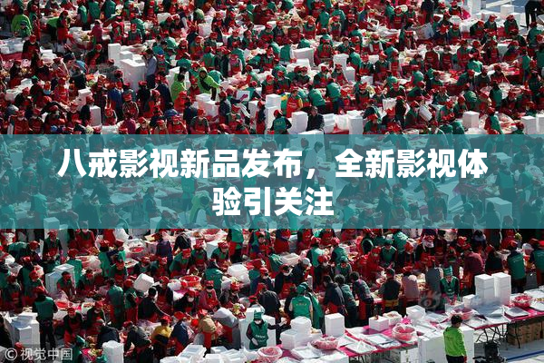 八戒影视新品发布，全新影视体验引关注