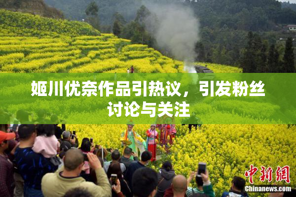姬川优奈作品引热议，引发粉丝讨论与关注