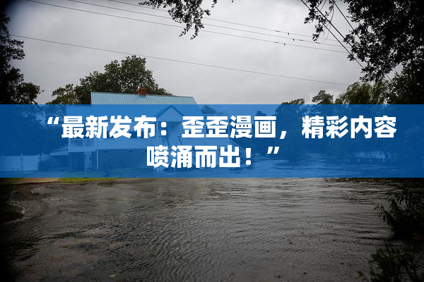 “最新发布：歪歪漫画，精彩内容喷涌而出！”