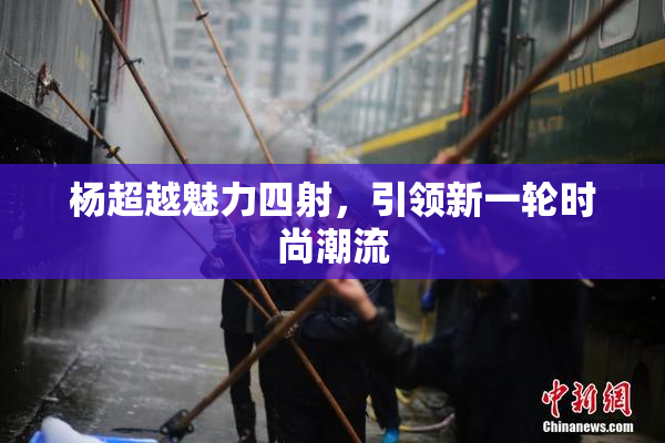杨超越魅力四射，引领新一轮时尚潮流