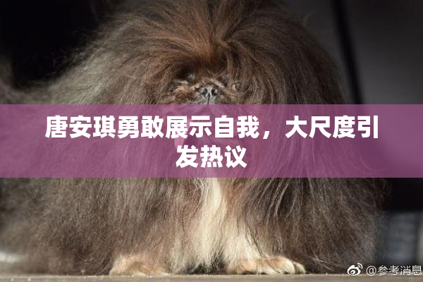 唐安琪勇敢展示自我，大尺度引发热议