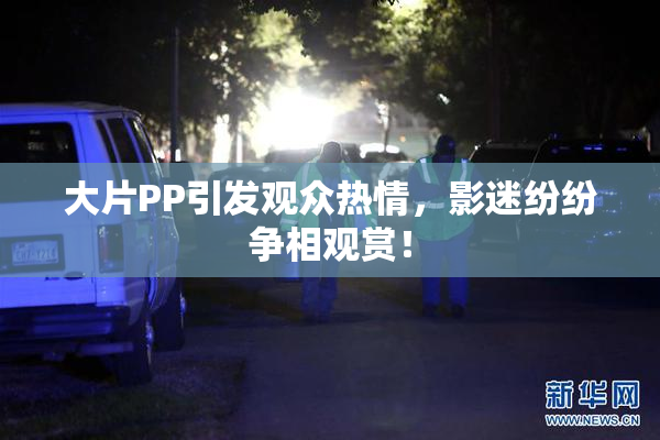 大片PP引发观众热情，影迷纷纷争相观赏！