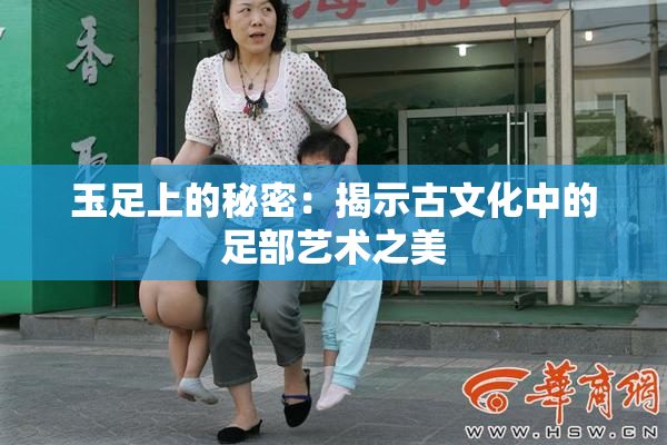 玉足上的秘密：揭示古文化中的足部艺术之美