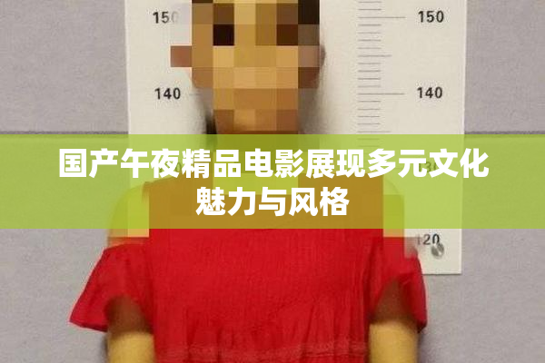 国产午夜精品电影展现多元文化魅力与风格
