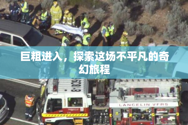 巨粗进入，探索这场不平凡的奇幻旅程