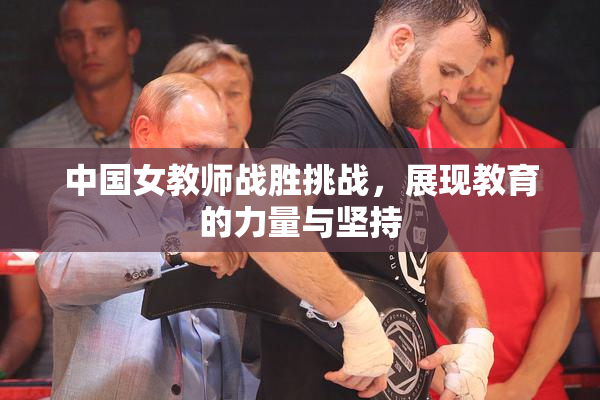 中国女教师战胜挑战，展现教育的力量与坚持