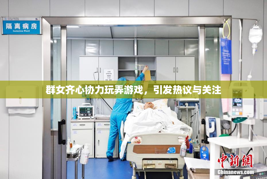 群女齐心协力玩弄游戏，引发热议与关注