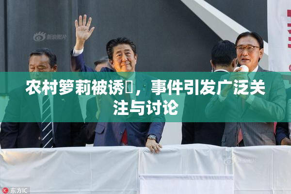 农村箩莉被诱奷，事件引发广泛关注与讨论