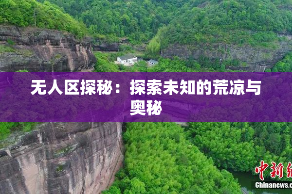 无人区探秘：探索未知的荒凉与奥秘
