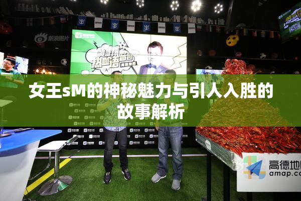 女王sM的神秘魅力与引人入胜的故事解析