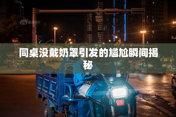 同桌没戴奶罩引发的尴尬瞬间揭秘