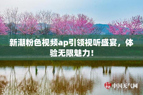 新潮粉色视频ap引领视听盛宴，体验无限魅力！
