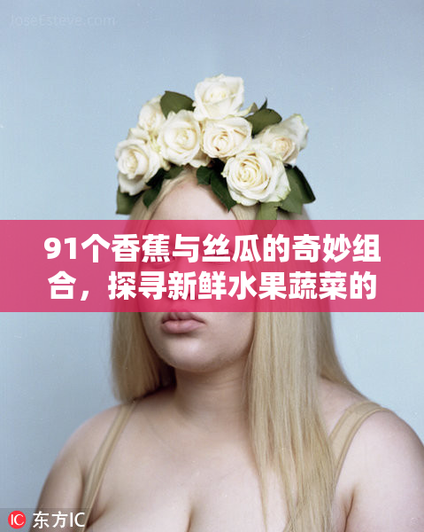 91个香蕉与丝瓜的奇妙组合，探寻新鲜水果蔬菜的美味之旅