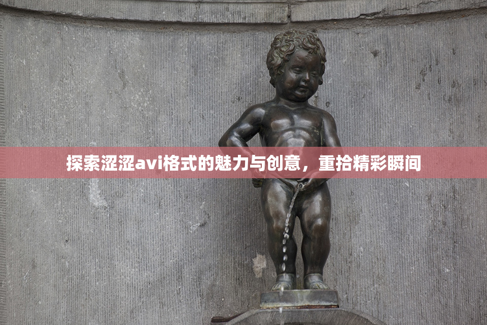 探索涩涩avi格式的魅力与创意，重拾精彩瞬间