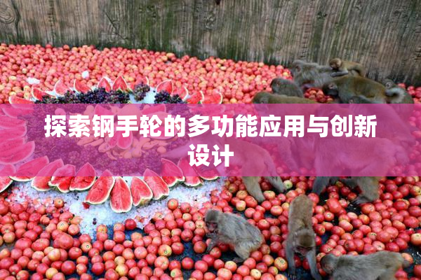 探索钢手轮的多功能应用与创新设计