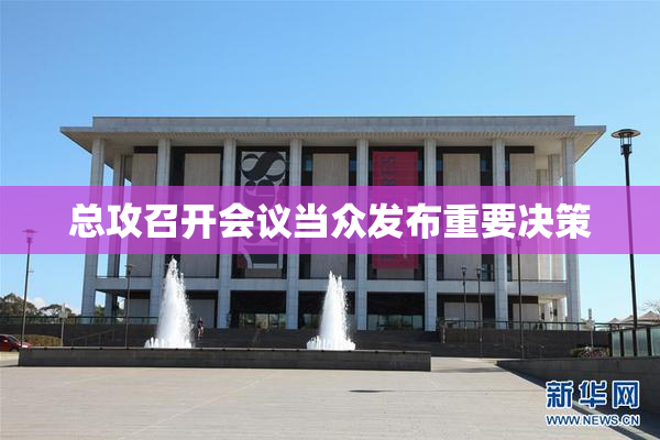 总攻召开会议当众发布重要决策