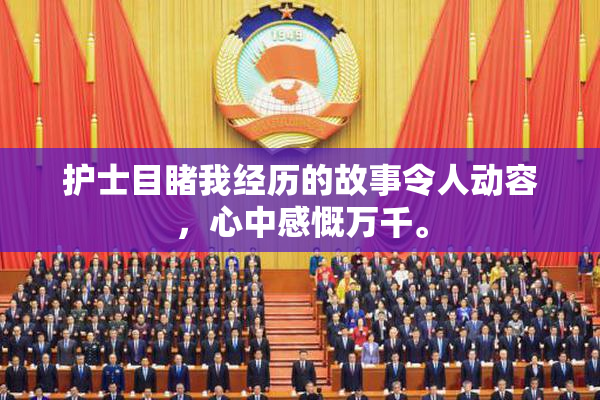 护士目睹我经历的故事令人动容，心中感慨万千。