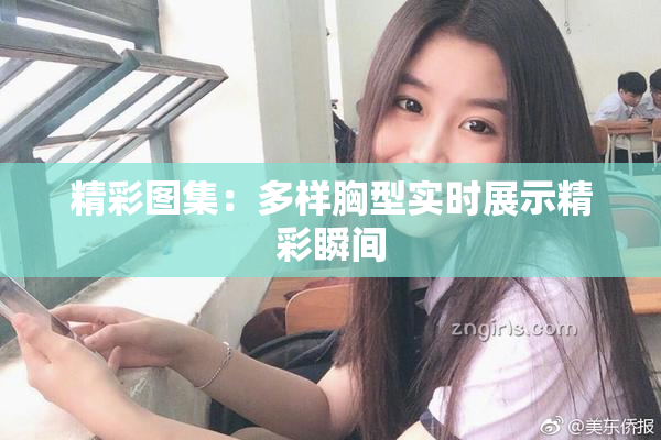 精彩图集：多样胸型实时展示精彩瞬间