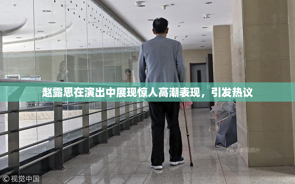赵露思在演出中展现惊人高潮表现，引发热议