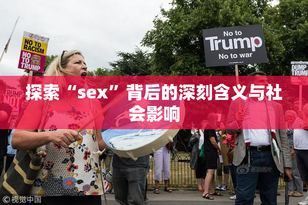 探索“sex”背后的深刻含义与社会影响