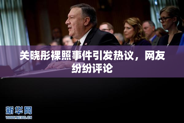 关晓彤裸照事件引发热议，网友纷纷评论