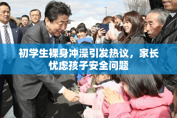 初学生裸身冲澡引发热议，家长忧虑孩子安全问题