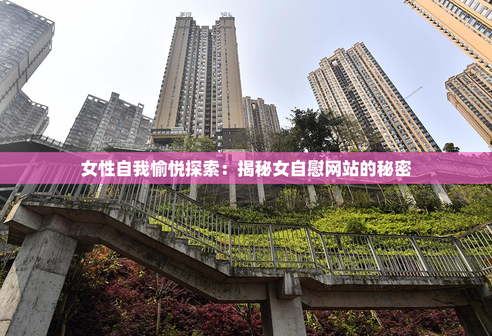 女性自我愉悦探索：揭秘女自慰网站的秘密