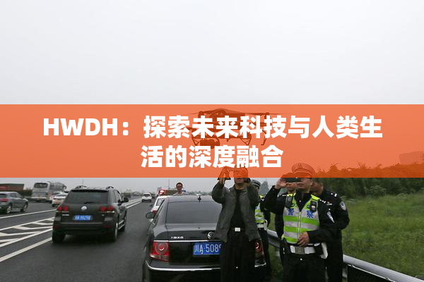 HWDH：探索未来科技与人类生活的深度融合