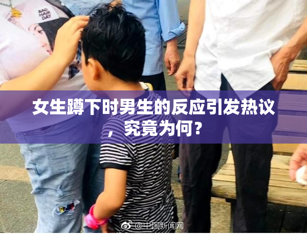 女生蹲下时男生的反应引发热议，究竟为何？