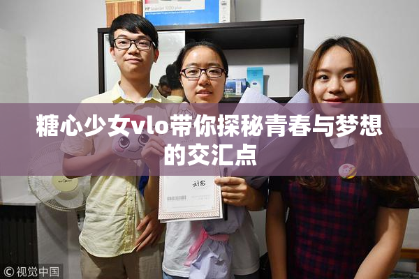 糖心少女vlo带你探秘青春与梦想的交汇点