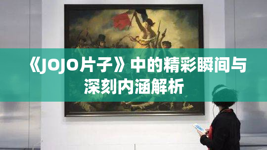 《JOJO片子》中的精彩瞬间与深刻内涵解析