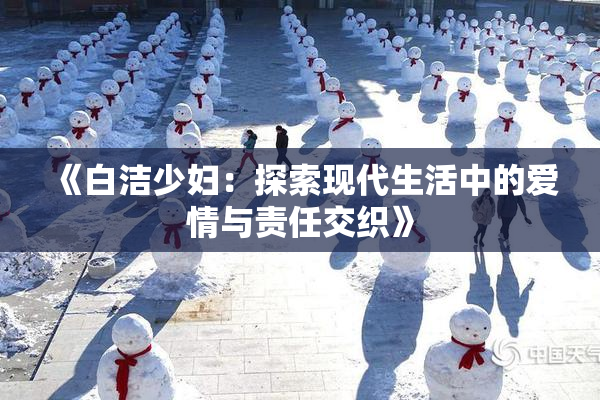 《白洁少妇：探索现代生活中的爱情与责任交织》