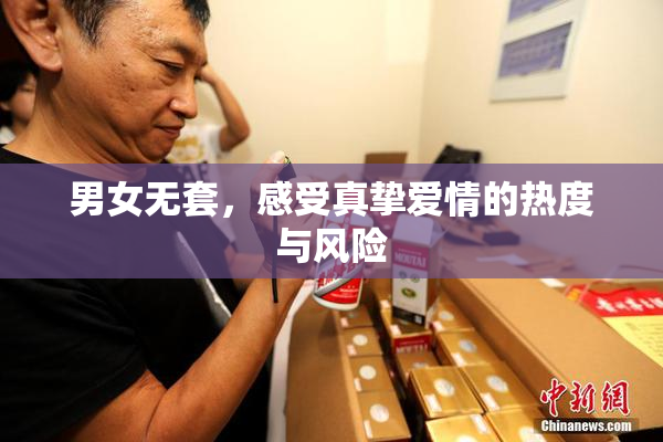 男女无套，感受真挚爱情的热度与风险