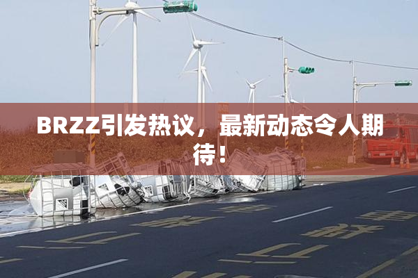 BRZZ引发热议，最新动态令人期待！