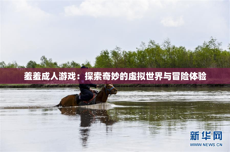 羞羞成人游戏：探索奇妙的虚拟世界与冒险体验