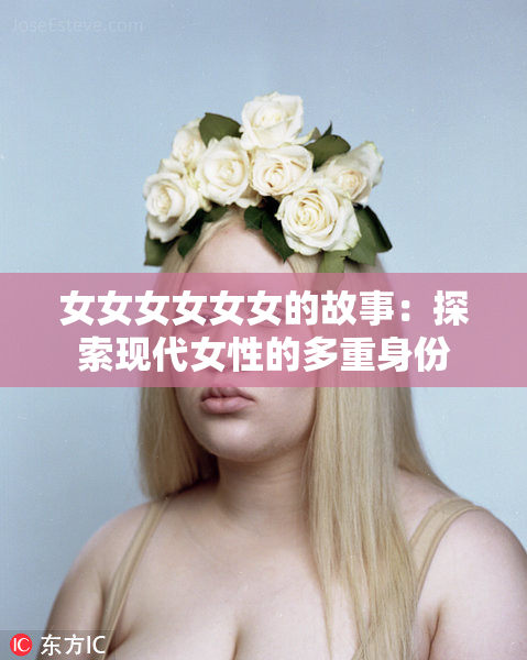 女女女女女女的故事：探索现代女性的多重身份