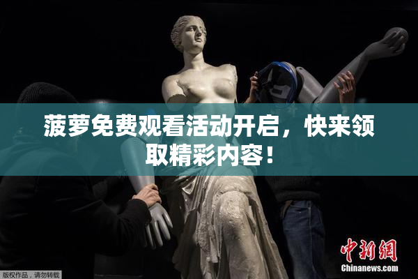 菠萝免费观看活动开启，快来领取精彩内容！