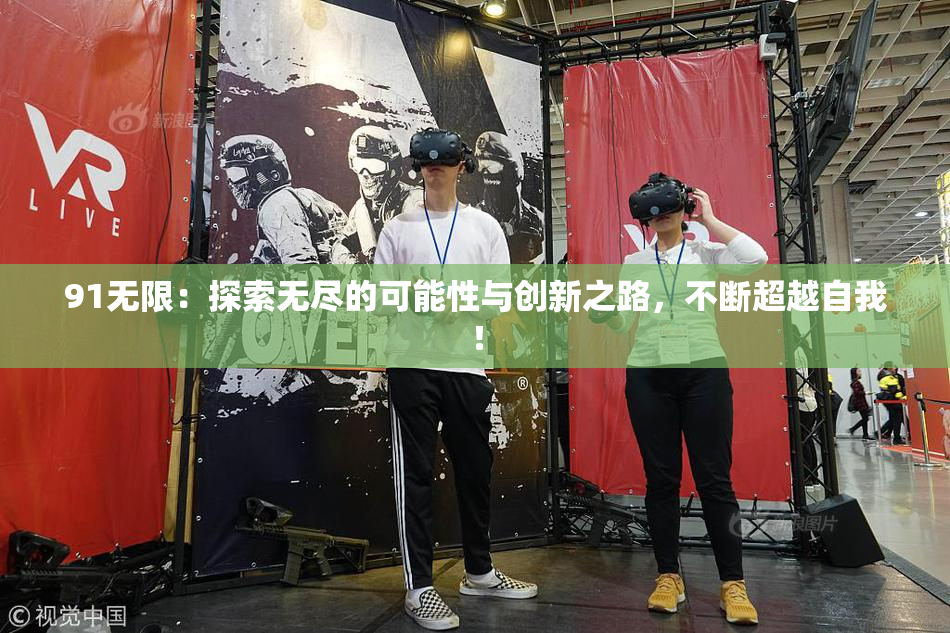 91无限：探索无尽的可能性与创新之路，不断超越自我！