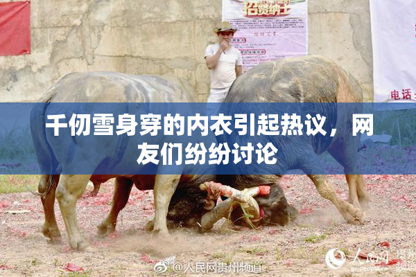 千仞雪身穿的内衣引起热议，网友们纷纷讨论