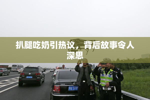 扒腿吃奶引热议，背后故事令人深思