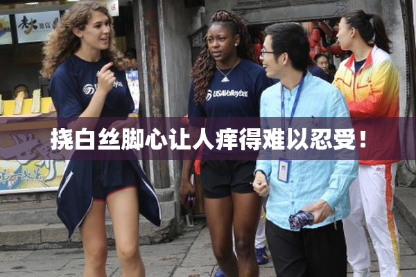 挠白丝脚心让人痒得难以忍受！