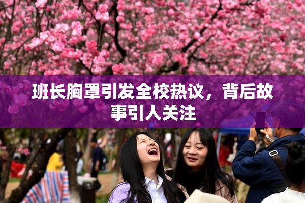 班长胸罩引发全校热议，背后故事引人关注