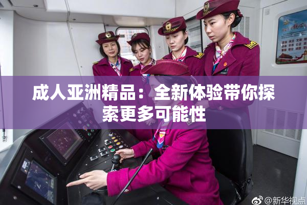 成人亚洲精品：全新体验带你探索更多可能性